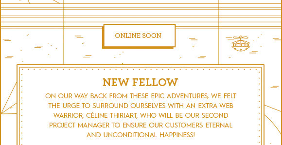 NEW FELOW: on our way back from these Epic adventures, we felt the urge to sorround ourselves with an extra web warrior, Céline Thiriart, who will be our second project manager to ensure our customers external and unconditional happiness!