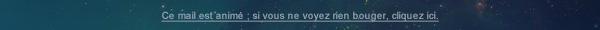 Ce mail est animé ; si vous ne voyez rien bouger, cliquez ici