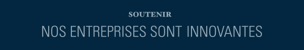 Soutenir. Nos entreprises sont innovantes, en croissance, ambitieuses